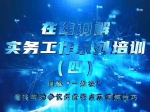 在线调解实务工作系列培训（第四期）-调解“一般法”-兼谈劳动争议纠纷特点及调解技巧