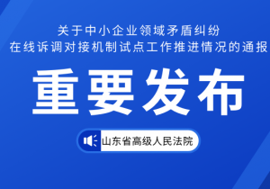 山东省高级人民法院关于中小企业领域矛盾纠纷 在线诉调对接机制试点工作推进情况的通报（附全文）