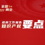 【2022全国两会】政府工作报告中的知识产权要点在这里！